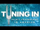 Tuning In - Spirit Channelers In America (Full Length)
